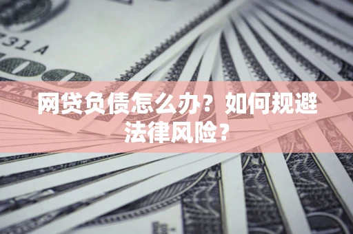 北京网贷负债怎么办？如何规避法律风险？