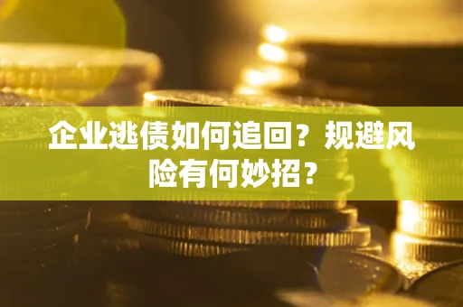 北京企业逃债如何追回？规避风险有何妙招？