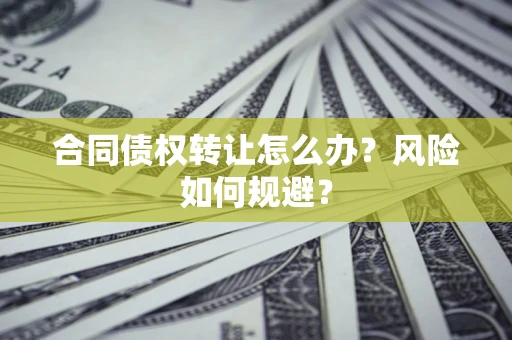 北京合同债权转让怎么办？风险如何规避？