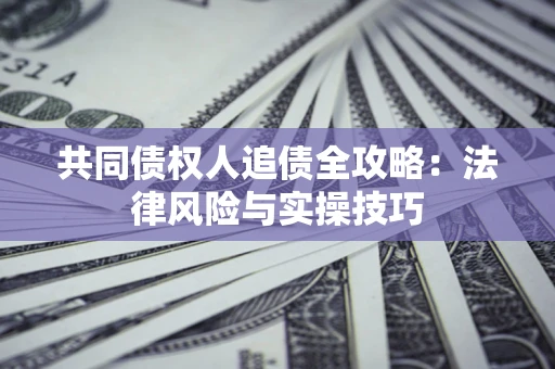 北京共同债权人追债全攻略：法律风险与实操技巧
