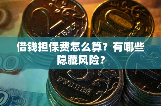 北京借钱担保费怎么算？有哪些隐藏风险？
