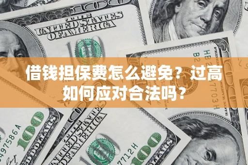 北京借钱担保费怎么避免？过高如何应对合法吗？