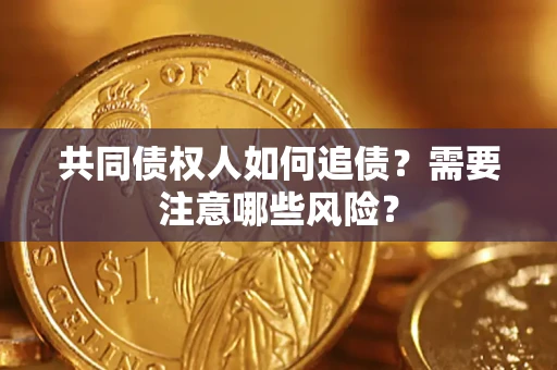 北京共同债权人如何追债？需要注意哪些风险？