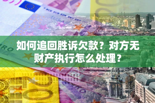 北京如何追回胜诉欠款？对方无财产执行怎么处理？