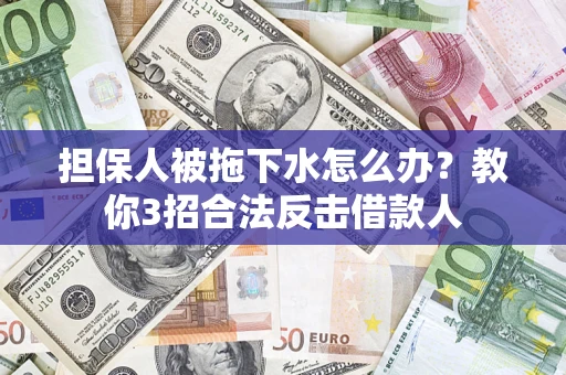 北京担保人被拖下水怎么办？教你3招合法反击借款人