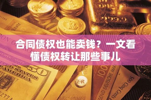北京合同债权也能卖钱？一文看懂债权转让那些事儿