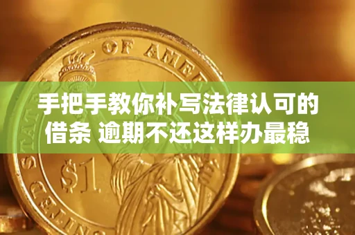 北京手把手教你补写法律认可的借条 逾期不还这样办最稳妥
