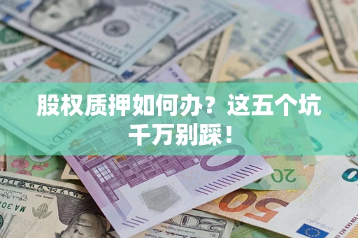 北京股权质押如何办？这五个坑千万别踩！