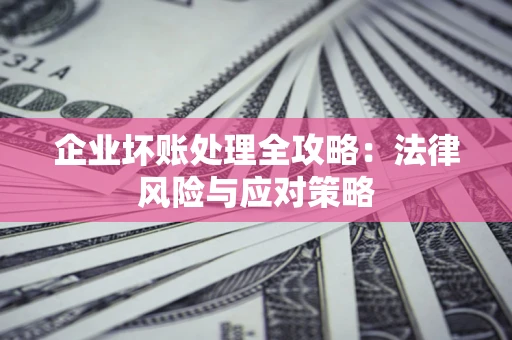 北京企业坏账处理全攻略：法律风险与应对策略