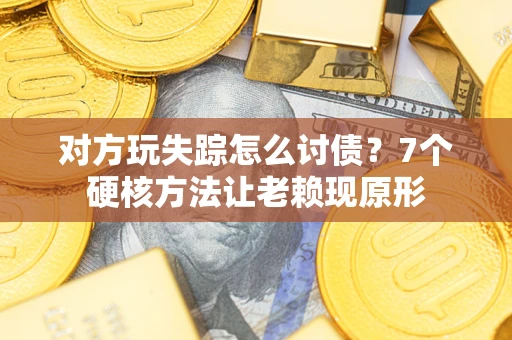 北京对方玩失踪怎么讨债？7个硬核方法让老赖现原形