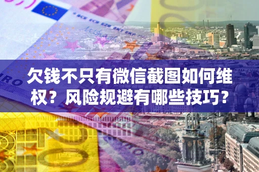 北京欠钱不只有微信截图如何维权？风险规避有哪些技巧？