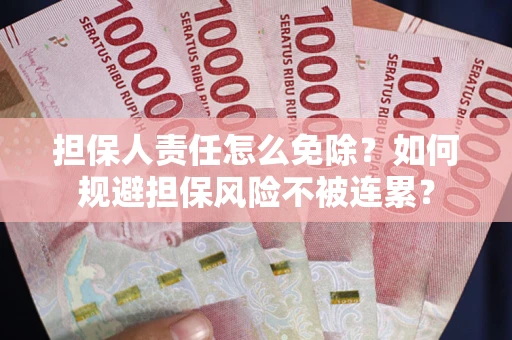 北京担保人责任怎么免除？如何规避担保风险不被连累？