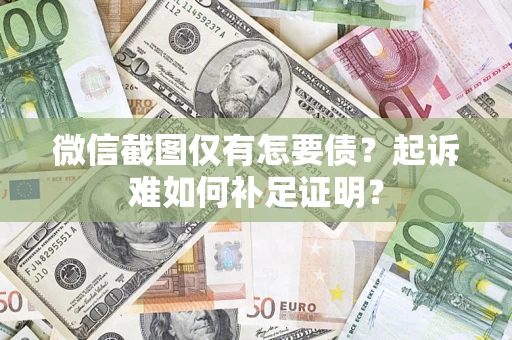 北京微信截图仅有怎要债？起诉难如何补足证明？