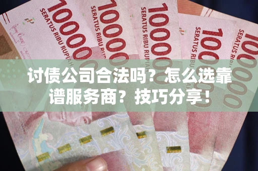 北京讨债公司合法吗？怎么选靠谱服务商？技巧分享！