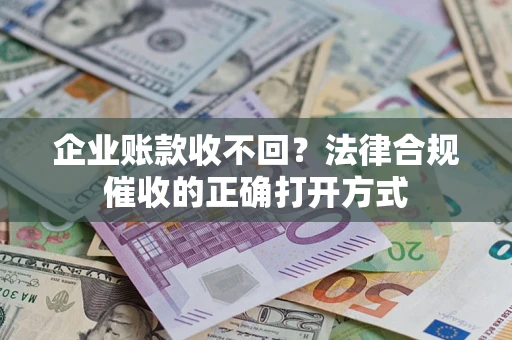 北京企业账款收不回？法律合规催收的正确打开方式
