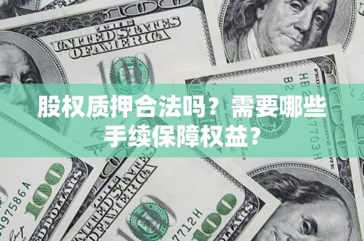 北京股权质押合法吗？需要哪些手续保障权益？