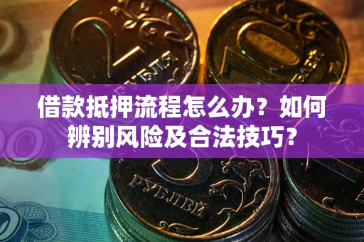北京借款抵押流程怎么办？如何辨别风险及合法技巧？