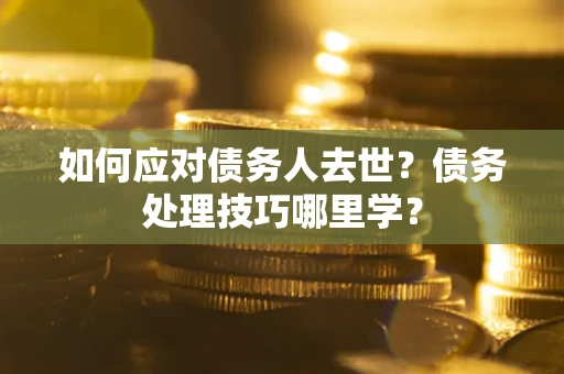 北京如何应对债务人去世？债务处理技巧哪里学？