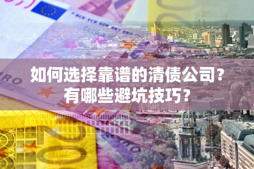 北京如何选择靠谱的清债公司？有哪些避坑技巧？