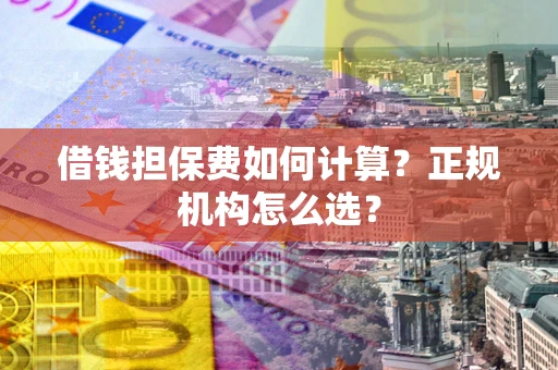 北京借钱担保费如何计算？正规机构怎么选？