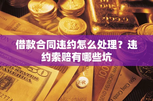 北京借款合同违约怎么处理？违约索赔有哪些坑