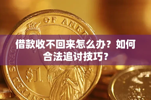 北京借款收不回来怎么办？如何合法追讨技巧？