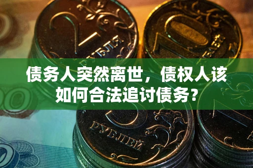 北京债务人突然离世，债权人该如何合法追讨债务？