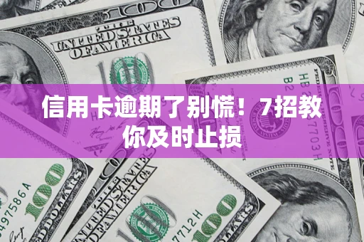北京信用卡逾期了别慌！7招教你及时止损