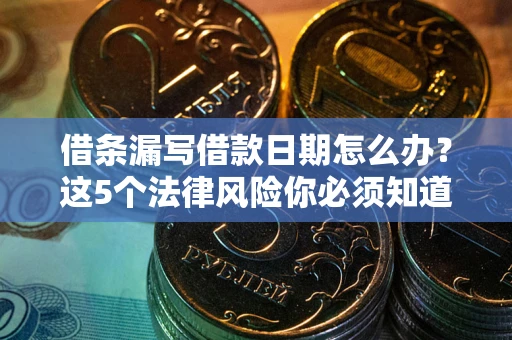 北京借条漏写借款日期怎么办？这5个法律风险你必须知道
