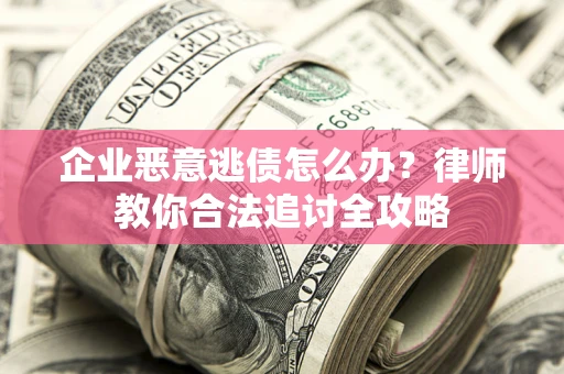 北京企业恶意逃债怎么办？律师教你合法追讨全攻略
