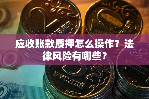 北京应收账款质押怎么操作？法律风险有哪些？