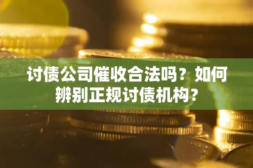 北京讨债公司催收合法吗？如何辨别正规讨债机构？