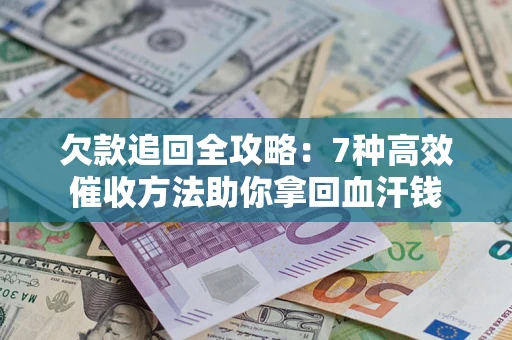 北京欠款追回全攻略：7种高效催收方法助你拿回血汗钱