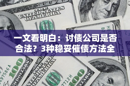 北京一文看明白：讨债公司是否合法？3种稳妥催债方法全解析