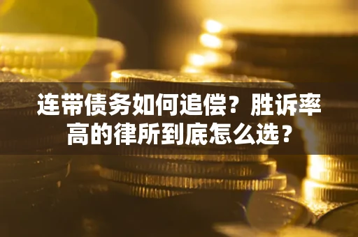 北京连带债务如何追偿？胜诉率高的律所到底怎么选？