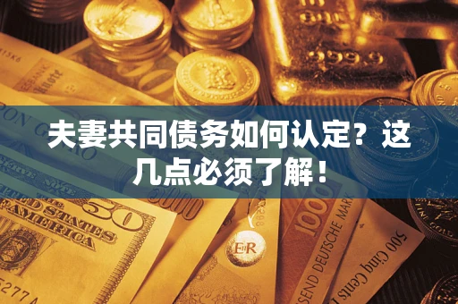 北京夫妻共同债务如何认定？这几点必须了解！