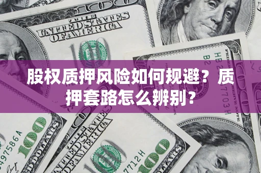 北京股权质押风险如何规避？质押套路怎么辨别？