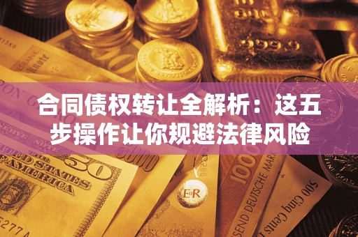 北京合同债权转让全解析：这五步操作让你规避法律风险