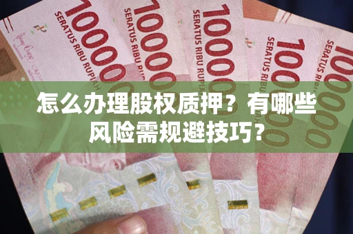 北京怎么办理股权质押？有哪些风险需规避技巧？