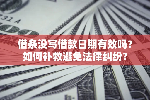 北京借条没写借款日期有效吗？如何补救避免法律纠纷？