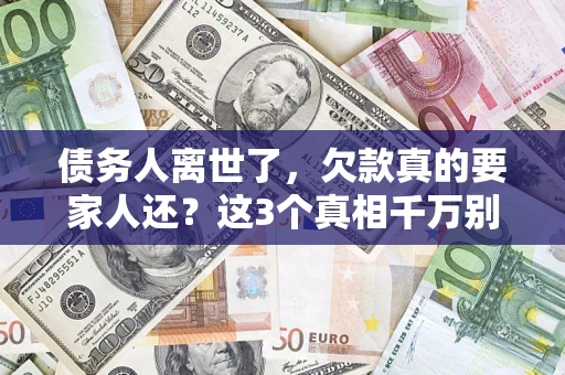 北京债务人离世了，欠款真的要家人还？这3个真相千万别弄错