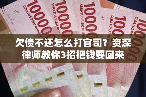 北京欠债不还怎么打官司？资深律师教你3招把钱要回来