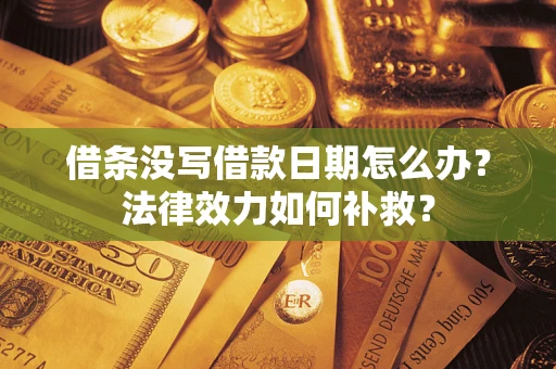 北京借条没写借款日期怎么办?法律效力如何补救? 北京借条没写借款日期怎么办?法律效力如何补救?