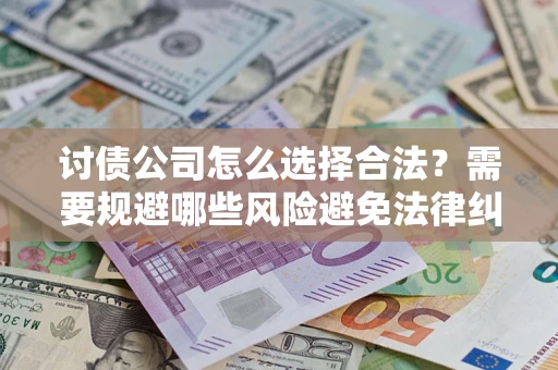 北京讨债公司怎么选择合法?需要规避哪些风险避免法律纠纷? 北京讨债公司怎么选择合法?需要规避哪些风险避免法律纠纷?