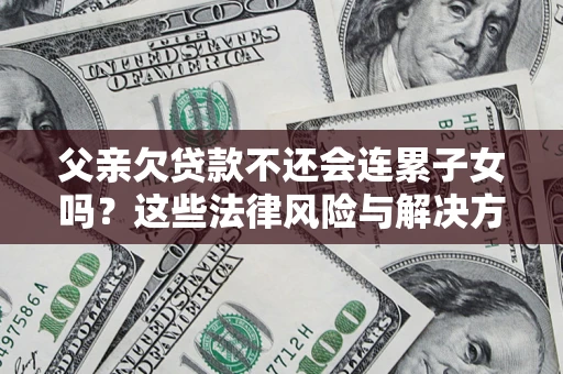 北京父亲欠贷款不还会连累子女吗？这些法律风险与解决方法要早知道！