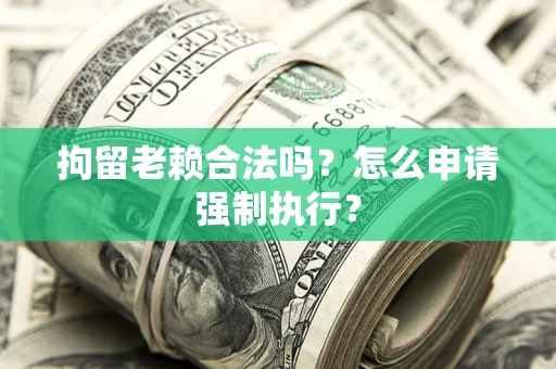 北京拘留老赖合法吗？怎么申请强制执行？