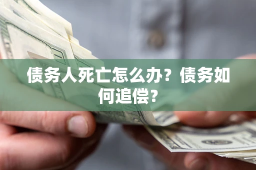 北京债务人死亡怎么办？债务如何追偿？