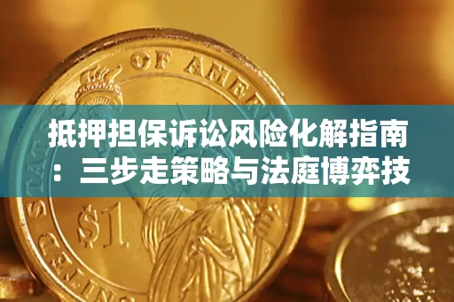 北京抵押担保诉讼风险化解指南：三步走策略与法庭博弈技巧