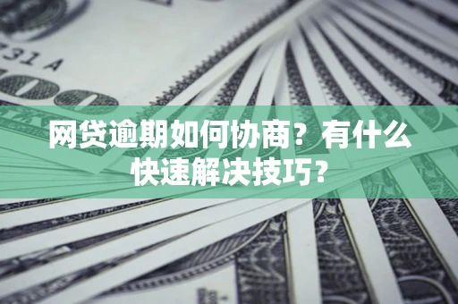北京网贷逾期如何协商？有什么快速解决技巧？