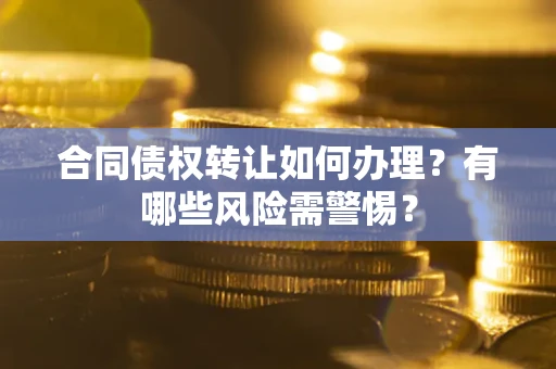 北京合同债权转让如何办理？有哪些风险需警惕？